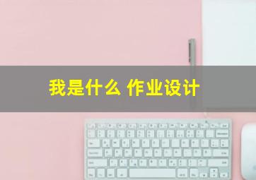 我是什么 作业设计